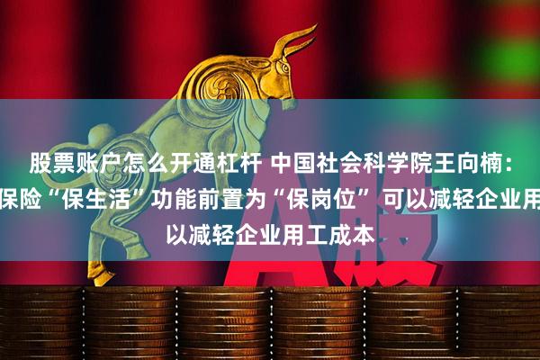 股票账户怎么开通杠杆 中国社会科学院王向楠：将失业保险“保生活”功能前置为“保岗位” 可以减轻企业用工成本