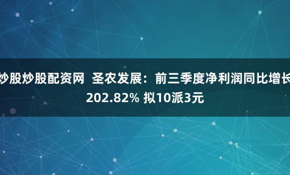炒股炒股配资网  圣农发展：前三季度净利润同比增长202.82% 拟10派3元